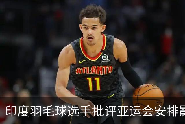 印度羽毛球选手批评亚运会安排影响运动员体验