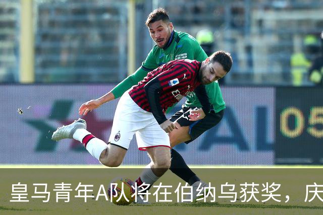 皇马青年A队将在伯纳乌获奖，庆祝U20洲际杯辉煌成就