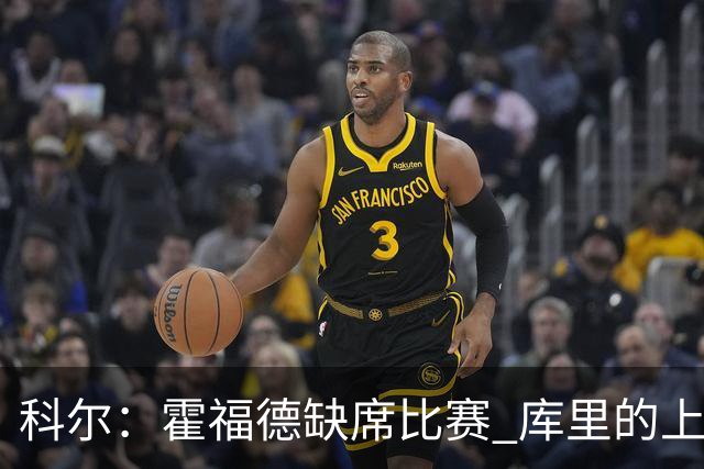 科尔：霍福德缺席比赛 库里的上场时间将有所增加