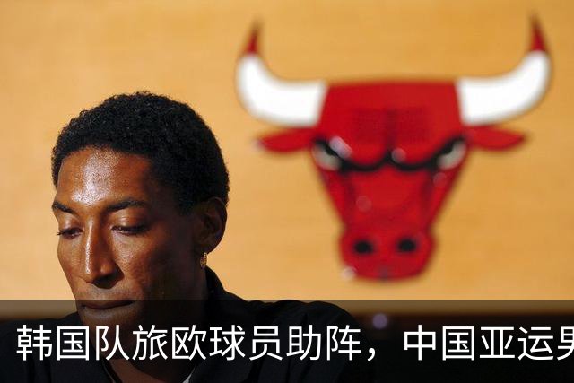 韩国队旅欧球员助阵，中国亚运男足半决赛迎强敌