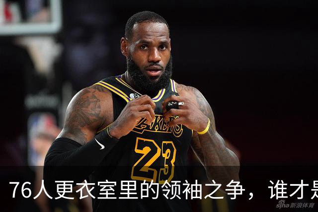76人更衣室里的领袖之争，谁才是真正的王？